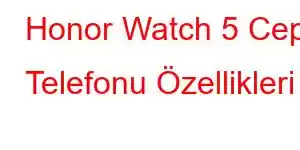 Honor Watch 5 Cep Telefonu Özellikleri