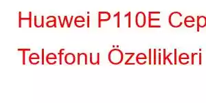 Huawei P110E Cep Telefonu Özellikleri