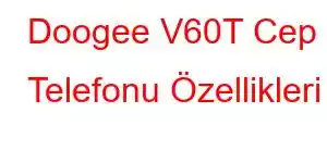 Doogee V60T Cep Telefonu Özellikleri