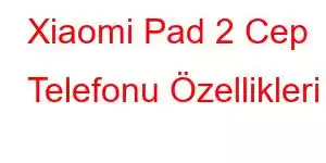 Xiaomi Pad 2 Cep Telefonu Özellikleri