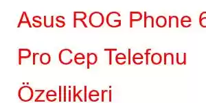 Asus ROG Phone 6 Pro Cep Telefonu Özellikleri