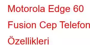 Motorola Edge 60 Fusion Cep Telefonu Özellikleri