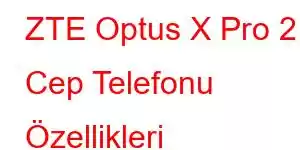 ZTE Optus X Pro 2 Cep Telefonu Özellikleri