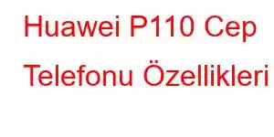 Huawei P110 Cep Telefonu Özellikleri