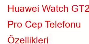 Huawei Watch GT2 Pro Cep Telefonu Özellikleri