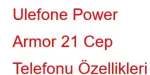 Ulefone Power Armor 21 Cep Telefonu Özellikleri