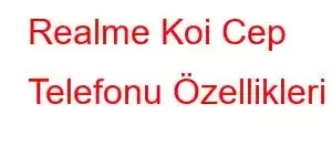 Realme Koi Cep Telefonu Özellikleri