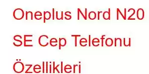 Oneplus Nord N20 SE Cep Telefonu Özellikleri