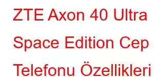 ZTE Axon 40 Ultra Space Edition Cep Telefonu Özellikleri