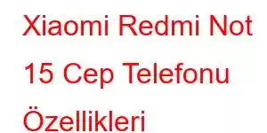 Xiaomi Redmi Not 15 Cep Telefonu Özellikleri