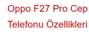 Oppo F27 Pro Cep Telefonu Özellikleri