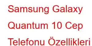 Samsung Galaxy Quantum 10 Cep Telefonu Özellikleri