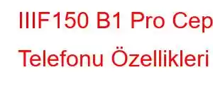 IIIF150 B1 Pro Cep Telefonu Özellikleri