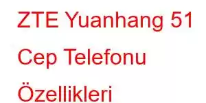 ZTE Yuanhang 51 Cep Telefonu Özellikleri