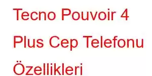 Tecno Pouvoir 4 Plus Cep Telefonu Özellikleri