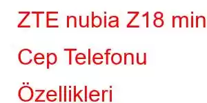 ZTE nubia Z18 mini Cep Telefonu Özellikleri