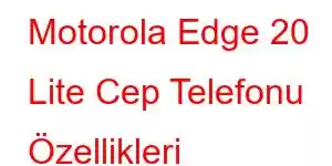 Motorola Edge 20 Lite Cep Telefonu Özellikleri