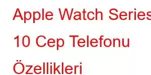 Apple Watch Series 10 Cep Telefonu Özellikleri