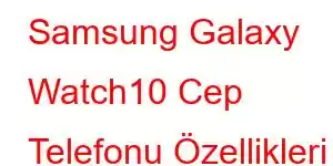 Samsung Galaxy Watch10 Cep Telefonu Özellikleri