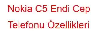 Nokia C5 Endi Cep Telefonu Özellikleri