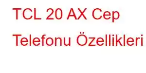 TCL 20 AX Cep Telefonu Özellikleri