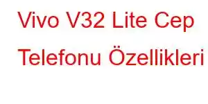 Vivo V32 Lite Cep Telefonu Özellikleri