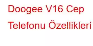 Doogee V16 Cep Telefonu Özellikleri