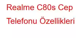 Realme C80s Cep Telefonu Özellikleri