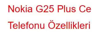 Nokia G25 Plus Cep Telefonu Özellikleri