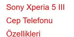 Sony Xperia 5 III Cep Telefonu Özellikleri