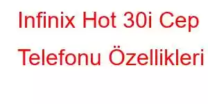 Infinix Hot 30i Cep Telefonu Özellikleri