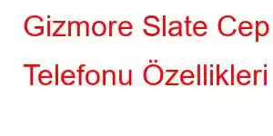 Gizmore Slate Cep Telefonu Özellikleri