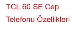 TCL 60 SE Cep Telefonu Özellikleri