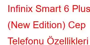 Infinix Smart 6 Plus (New Edition) Cep Telefonu Özellikleri