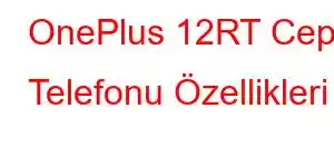 OnePlus 12RT Cep Telefonu Özellikleri