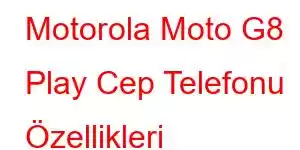 Motorola Moto G8 Play Cep Telefonu Özellikleri