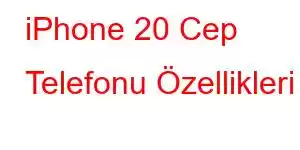 iPhone 20 Cep Telefonu Özellikleri