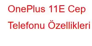 OnePlus 11E Cep Telefonu Özellikleri