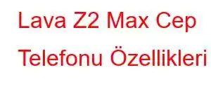 Lava Z2 Max Cep Telefonu Özellikleri