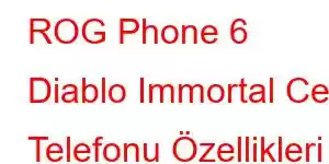 ROG Phone 6 Diablo Immortal Cep Telefonu Özellikleri