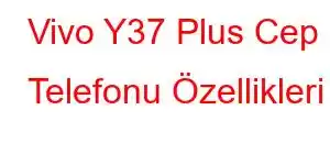 Vivo Y37 Plus Cep Telefonu Özellikleri