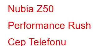 Nubia Z50 Performance Rush Cep Telefonu Özellikleri