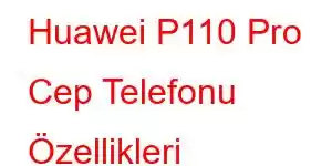 Huawei P110 Pro Cep Telefonu Özellikleri