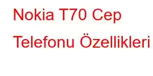 Nokia T70 Cep Telefonu Özellikleri