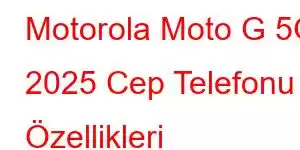 Motorola Moto G 5G 2025 Cep Telefonu Özellikleri