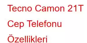 Tecno Camon 21T Cep Telefonu Özellikleri