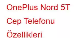 OnePlus Nord 5T Cep Telefonu Özellikleri