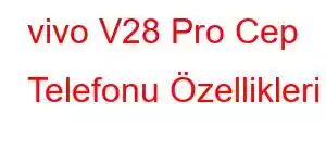 vivo V28 Pro Cep Telefonu Özellikleri