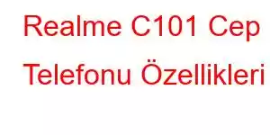 Realme C101 Cep Telefonu Özellikleri