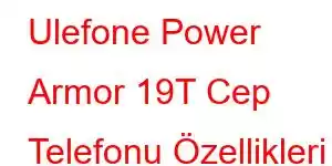 Ulefone Power Armor 19T Cep Telefonu Özellikleri